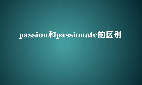 passion和passionate的区别