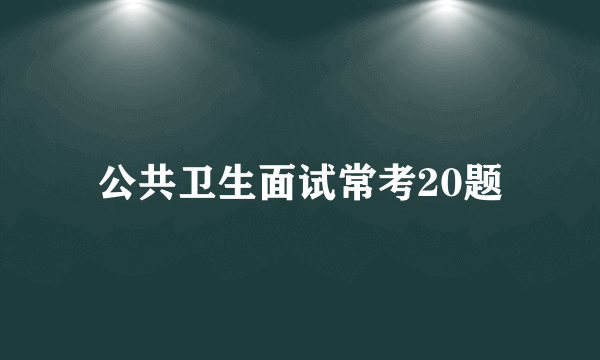 公共卫生面试常考20题