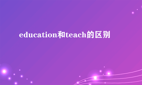 education和teach的区别