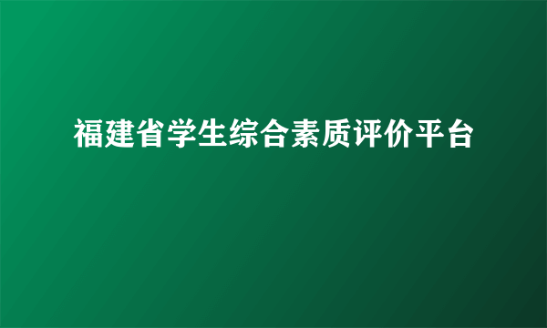 福建省学生综合素质评价平台