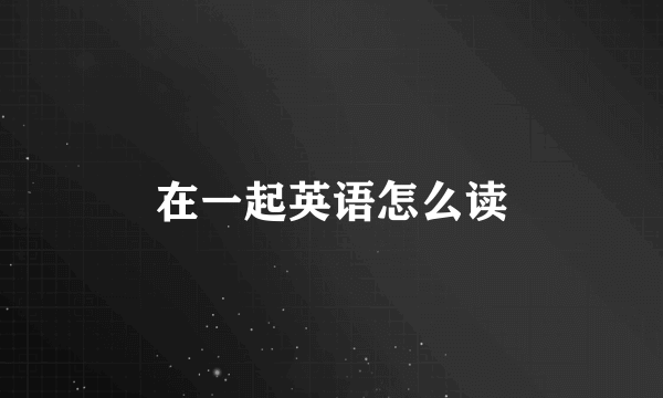 在一起英语怎么读