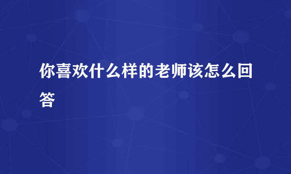你喜欢什么样的老师该怎么回答