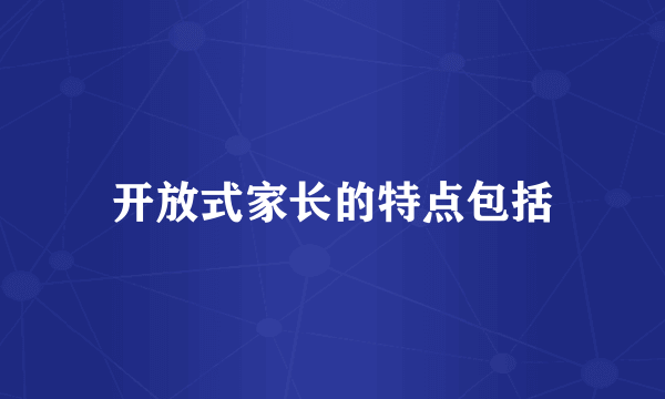开放式家长的特点包括