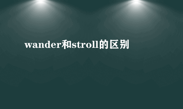 wander和stroll的区别