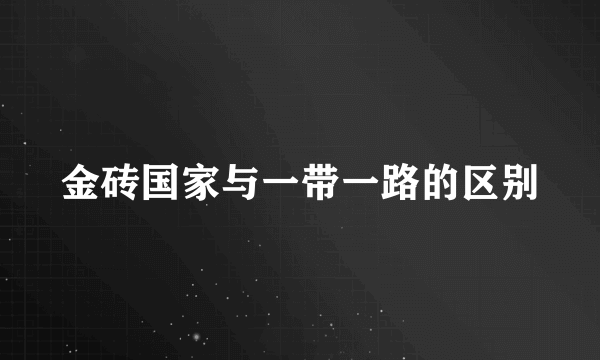 金砖国家与一带一路的区别