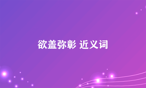 欲盖弥彰 近义词