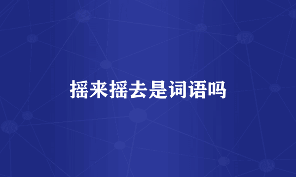 摇来摇去是词语吗