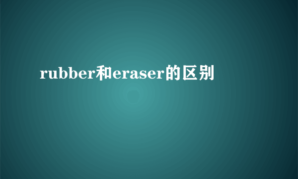rubber和eraser的区别