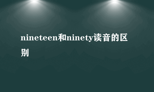 nineteen和ninety读音的区别
