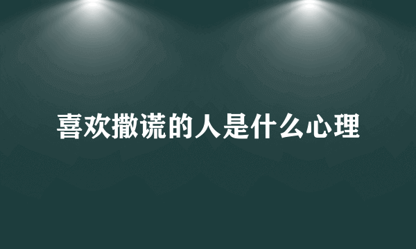 喜欢撒谎的人是什么心理