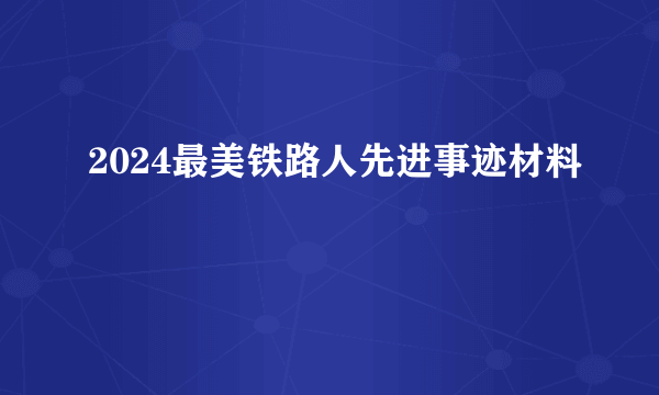 2024最美铁路人先进事迹材料
