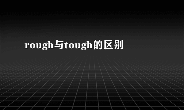 rough与tough的区别