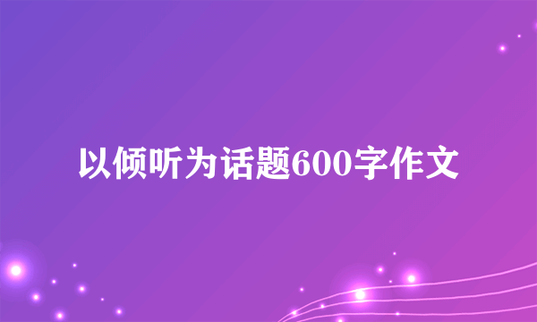 以倾听为话题600字作文