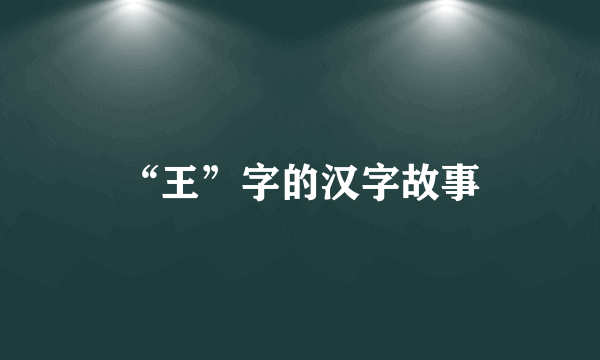 “王”字的汉字故事