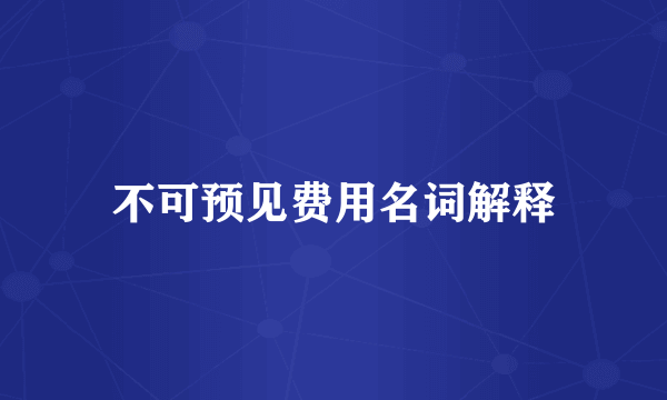 不可预见费用名词解释