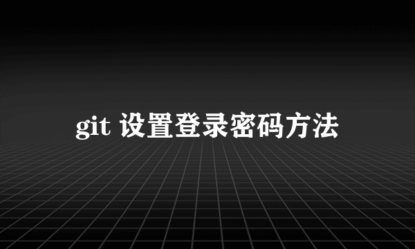 git 设置登录密码方法