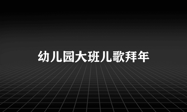 幼儿园大班儿歌拜年