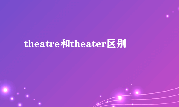 theatre和theater区别