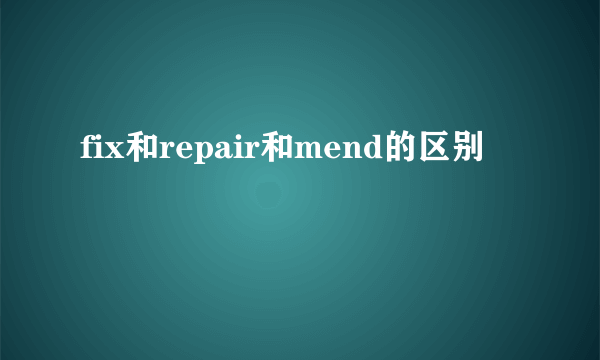 fix和repair和mend的区别