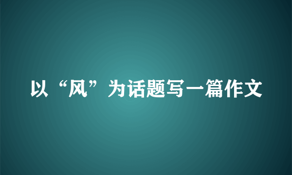 以“风”为话题写一篇作文