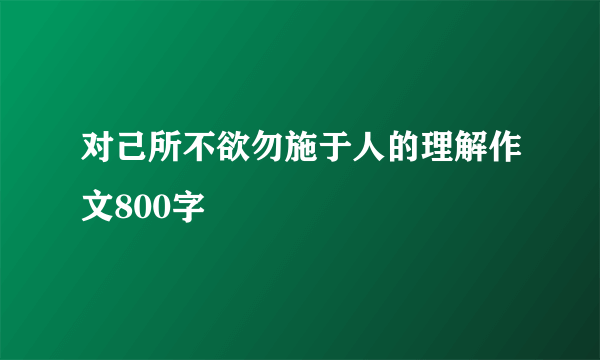对己所不欲勿施于人的理解作文800字