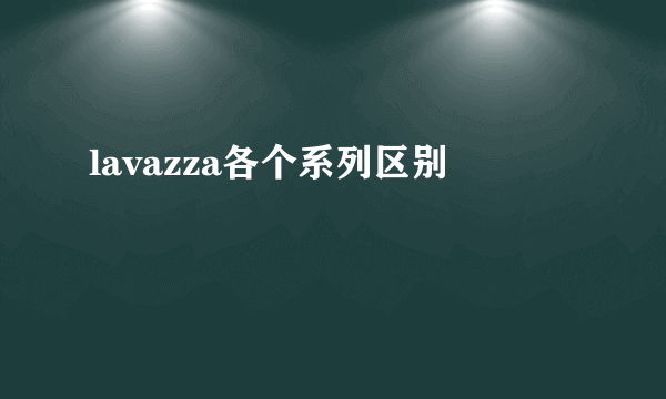 lavazza各个系列区别