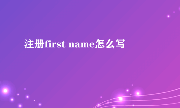 注册first name怎么写
