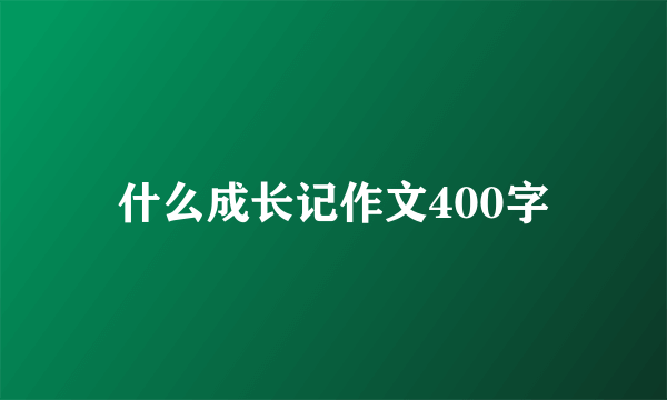 什么成长记作文400字