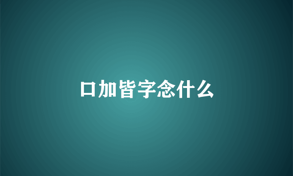 口加皆字念什么