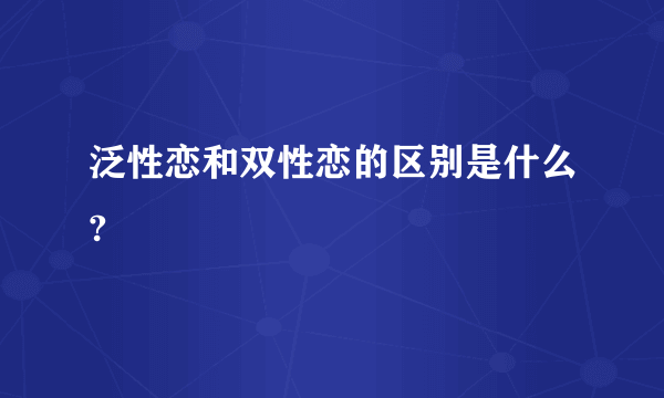 泛性恋和双性恋的区别是什么?