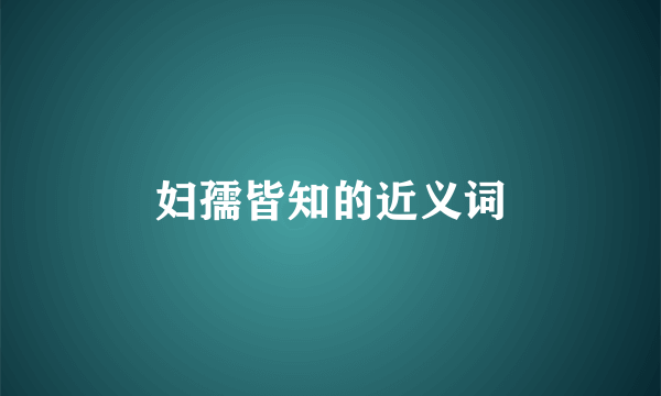 妇孺皆知的近义词