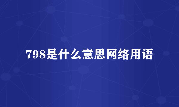 798是什么意思网络用语