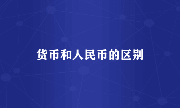 货币和人民币的区别