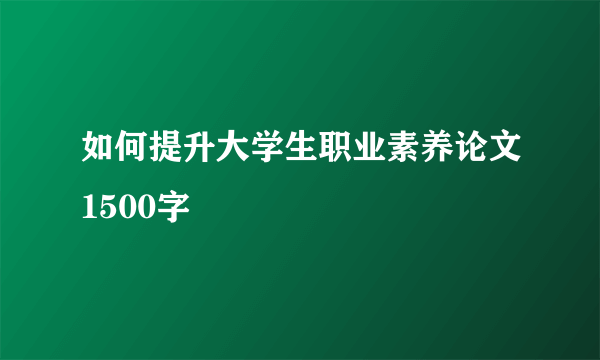 如何提升大学生职业素养论文1500字