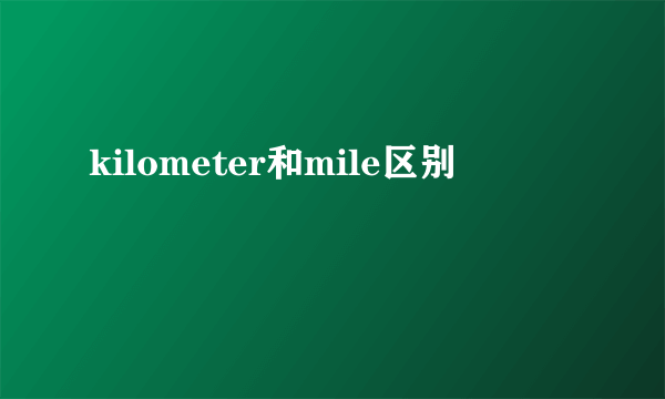 kilometer和mile区别