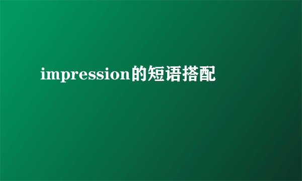 impression的短语搭配