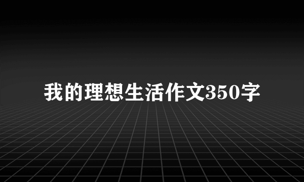 我的理想生活作文350字