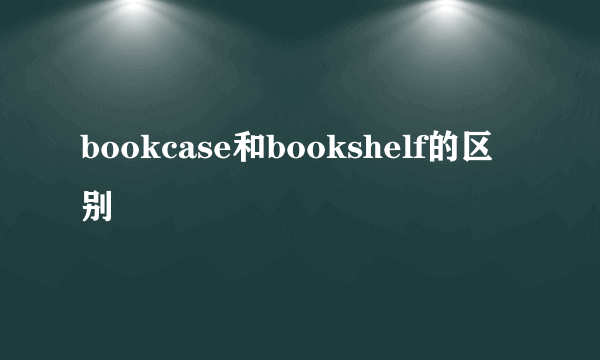 bookcase和bookshelf的区别