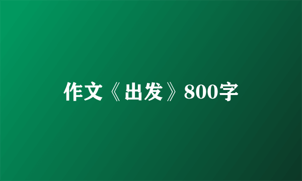 作文《出发》800字