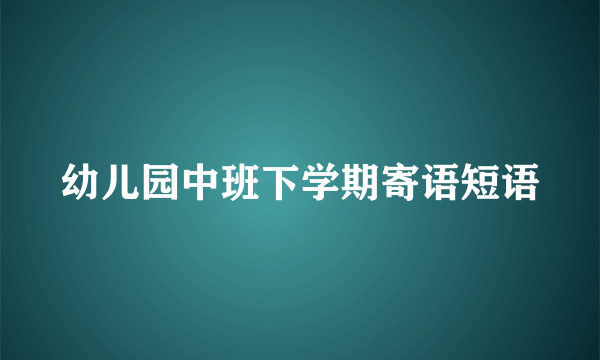 幼儿园中班下学期寄语短语