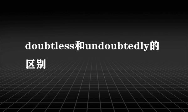 doubtless和undoubtedly的区别