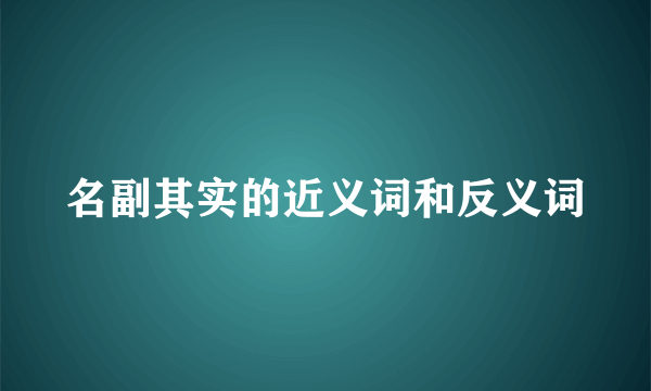 名副其实的近义词和反义词