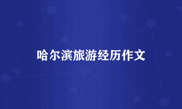 哈尔滨旅游经历作文