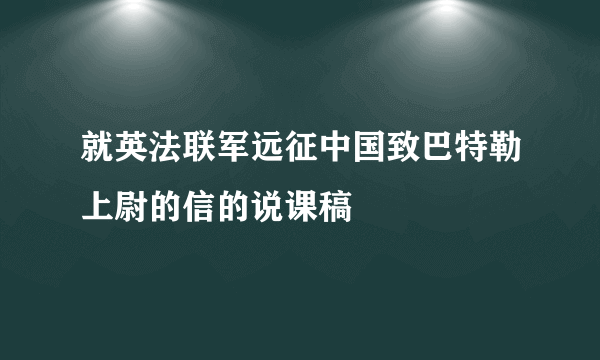 就英法联军远征中国致巴特勒上尉的信的说课稿