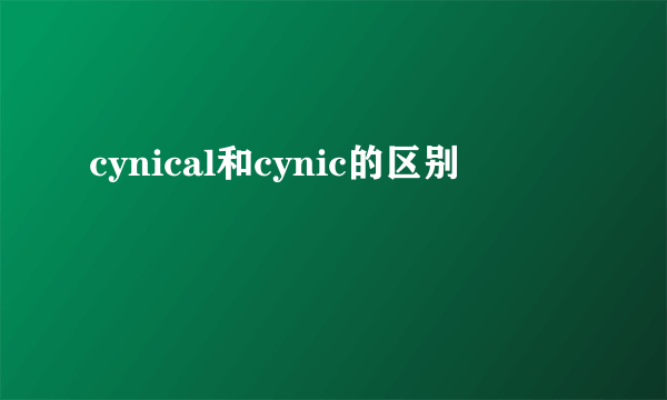 cynical和cynic的区别