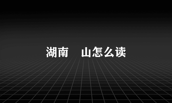 湖南崀山怎么读