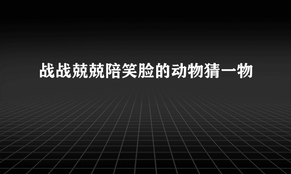 战战兢兢陪笑脸的动物猜一物