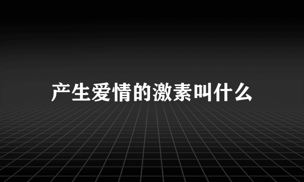 产生爱情的激素叫什么