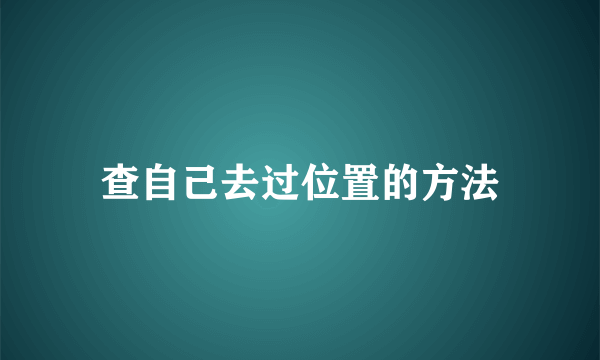 查自己去过位置的方法