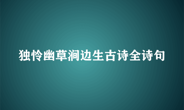 独怜幽草涧边生古诗全诗句